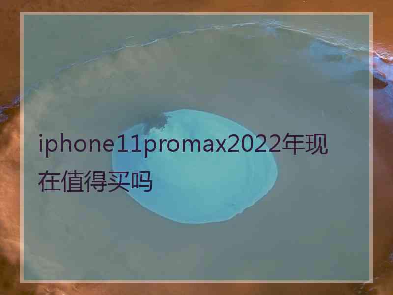 iphone11promax2022年现在值得买吗