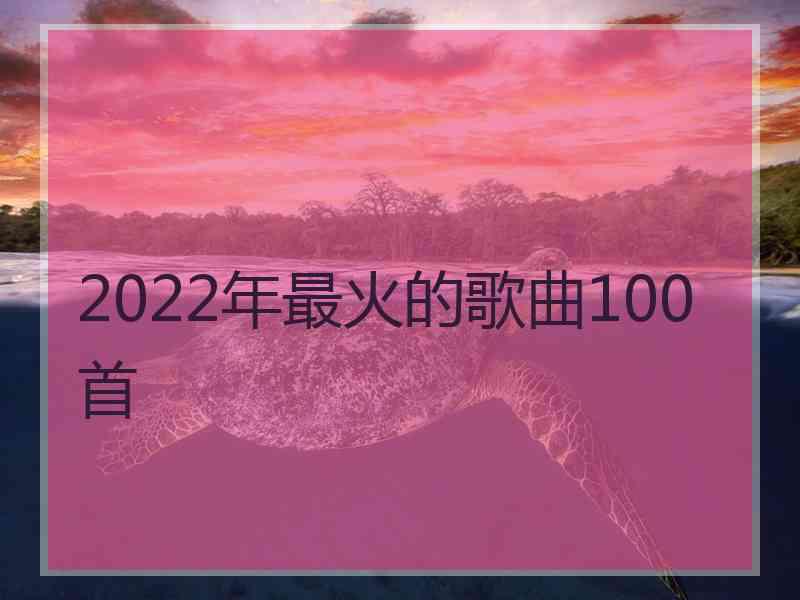 2022年最火的歌曲100首