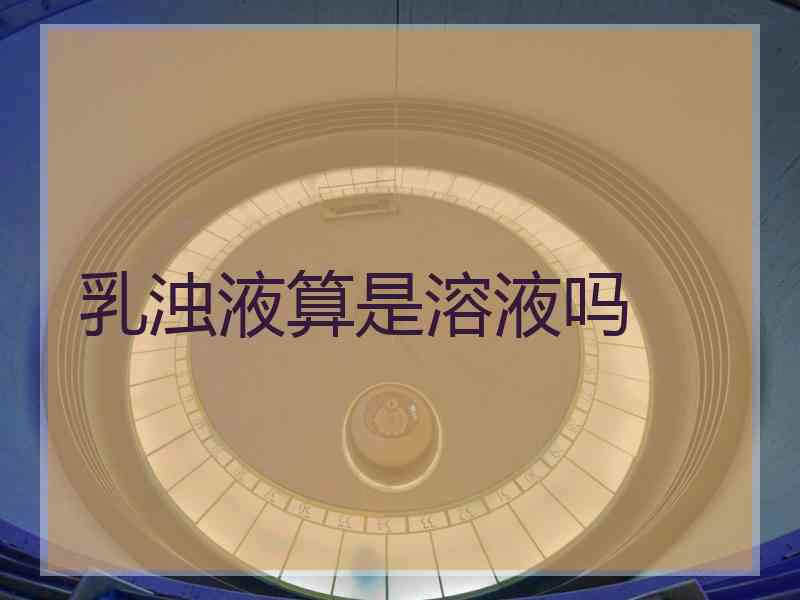 乳浊液算是溶液吗