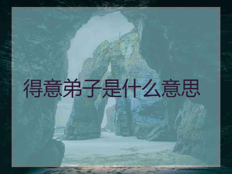 得意弟子是什么意思