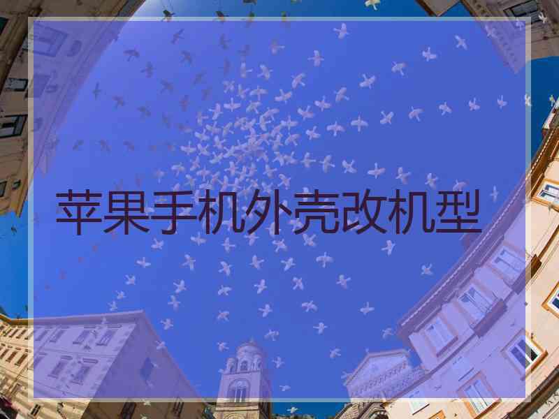 苹果手机外壳改机型