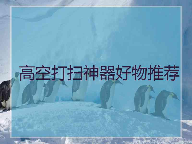 高空打扫神器好物推荐