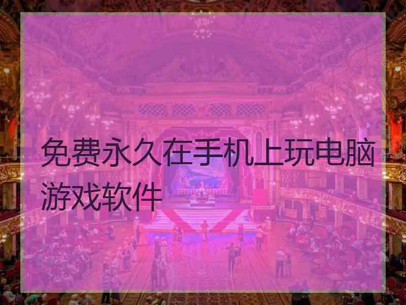 免费永久在手机上玩电脑游戏软件
