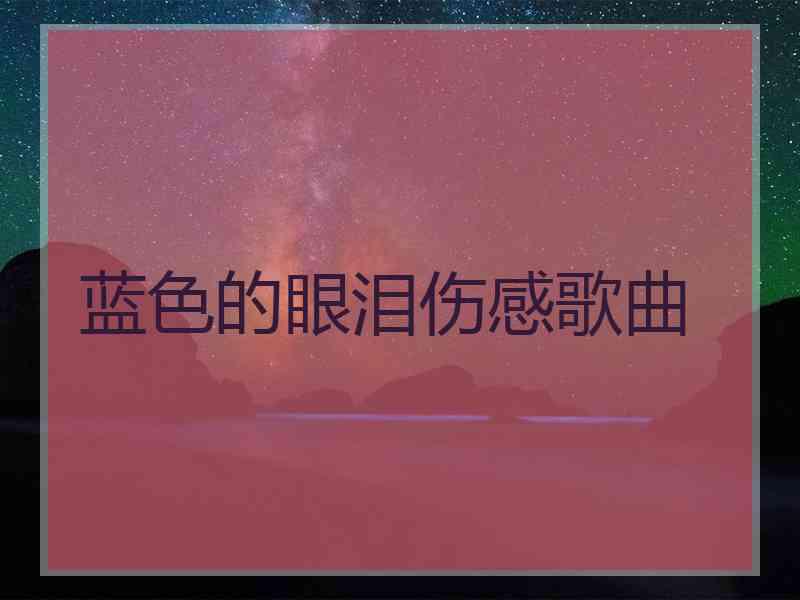 蓝色的眼泪伤感歌曲