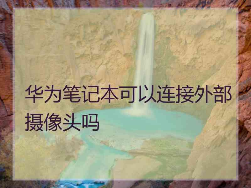 华为笔记本可以连接外部摄像头吗