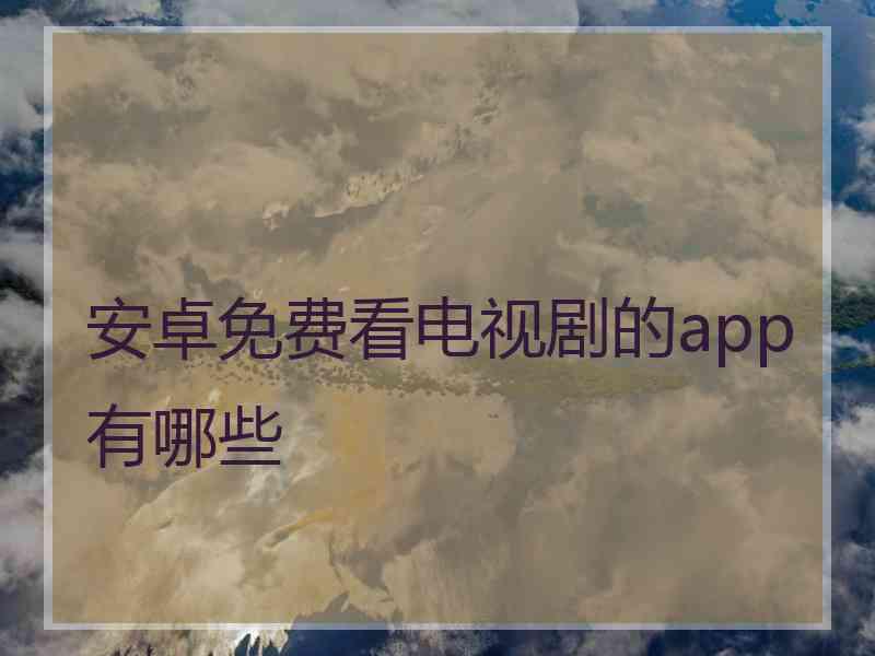 安卓免费看电视剧的app有哪些