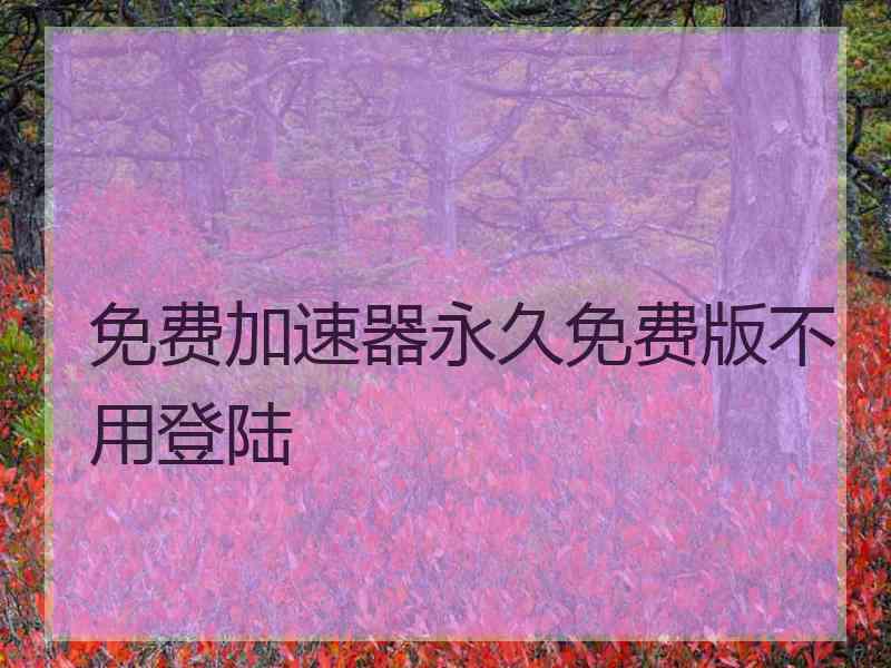 免费加速器永久免费版不用登陆