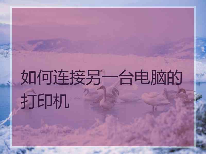 如何连接另一台电脑的打印机