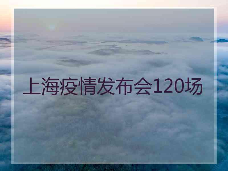 上海疫情发布会120场