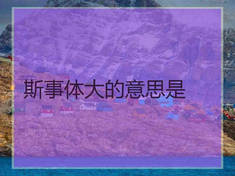 斯事体大的意思是