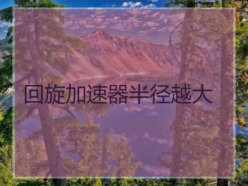 回旋加速器半径越大