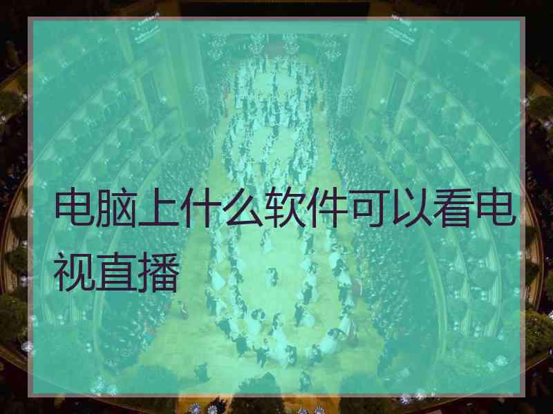 电脑上什么软件可以看电视直播
