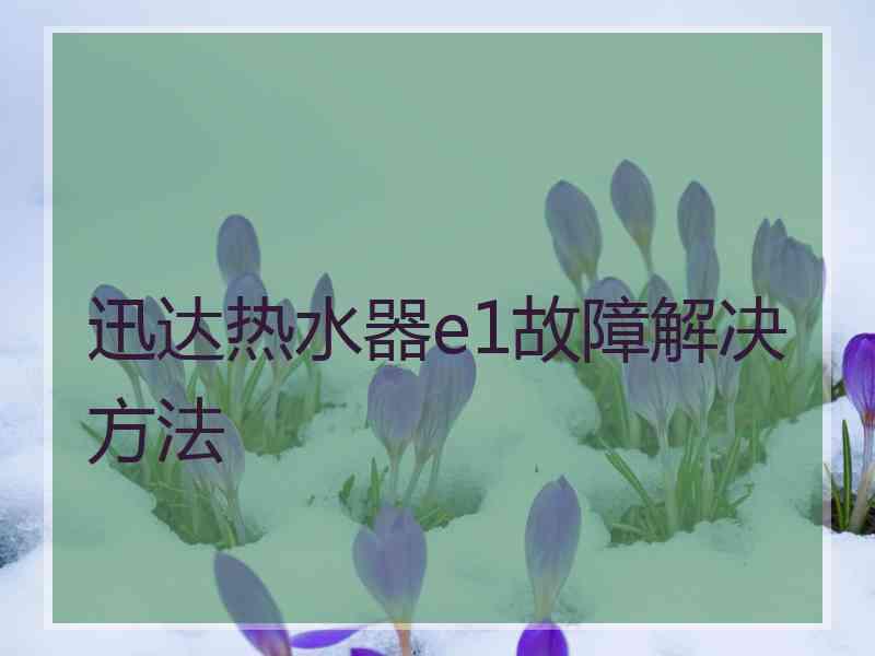 迅达热水器e1故障解决方法