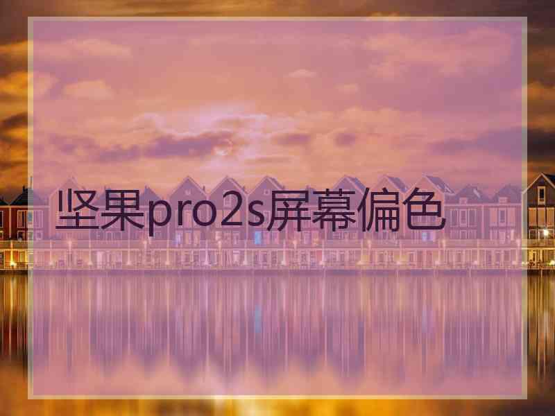 坚果pro2s屏幕偏色