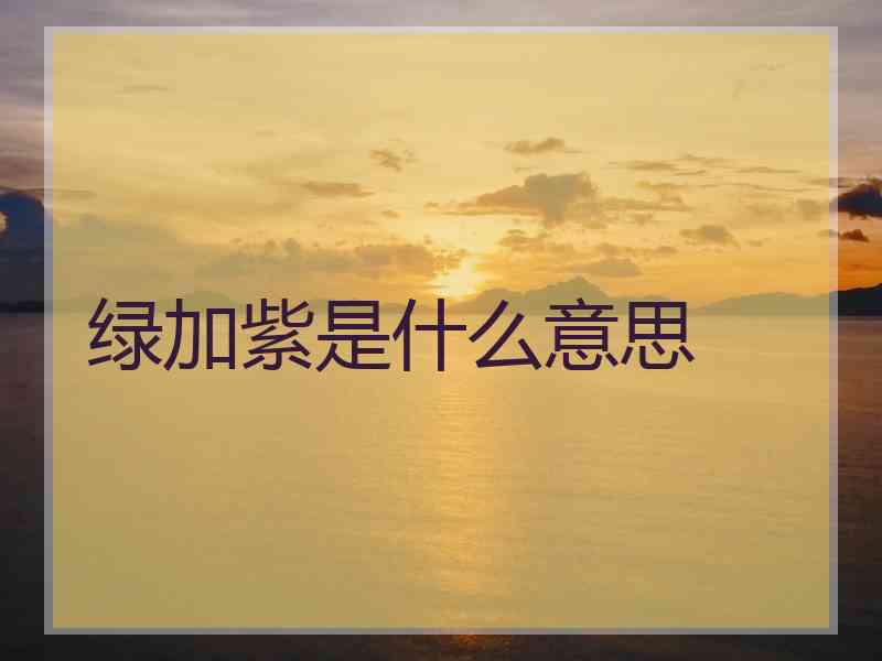 绿加紫是什么意思