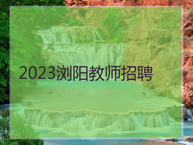 2023浏阳教师招聘