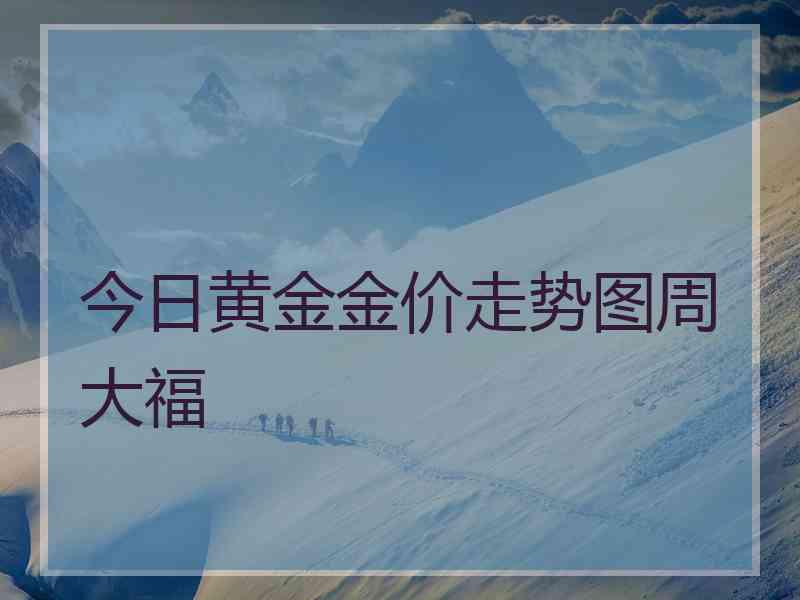今日黄金金价走势图周大福