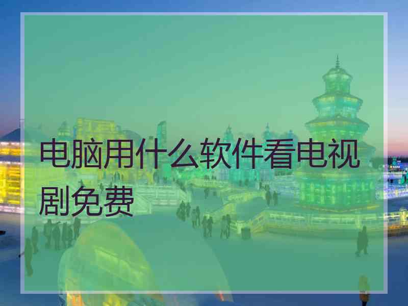 电脑用什么软件看电视剧免费