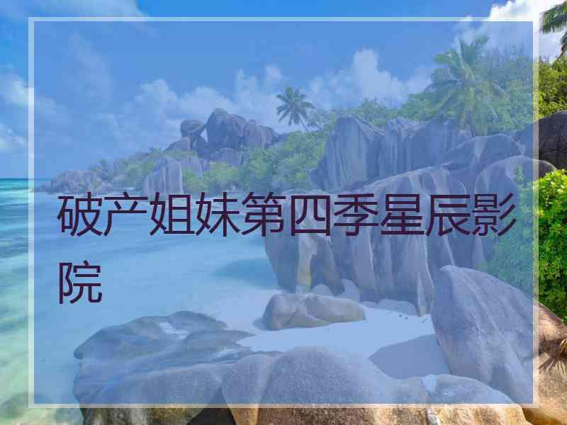 破产姐妹第四季星辰影院