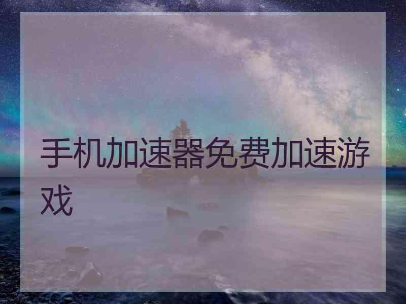 手机加速器免费加速游戏