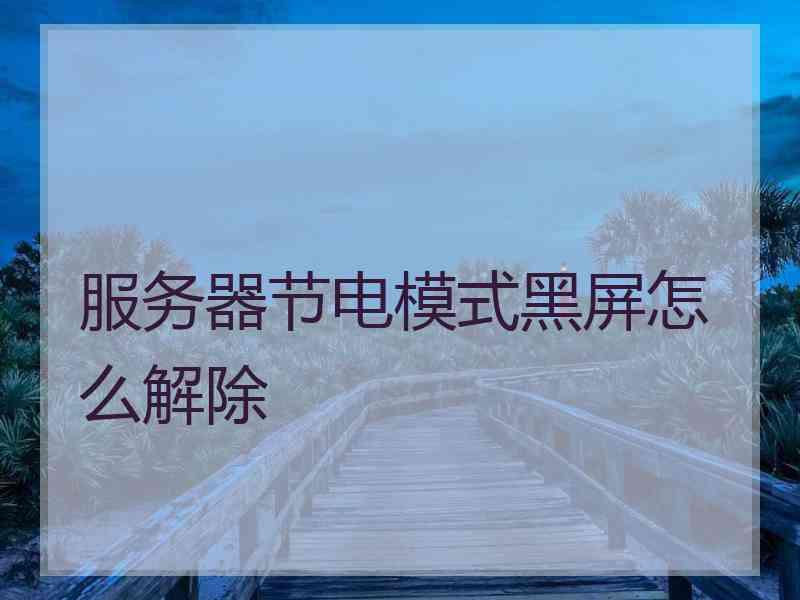 服务器节电模式黑屏怎么解除