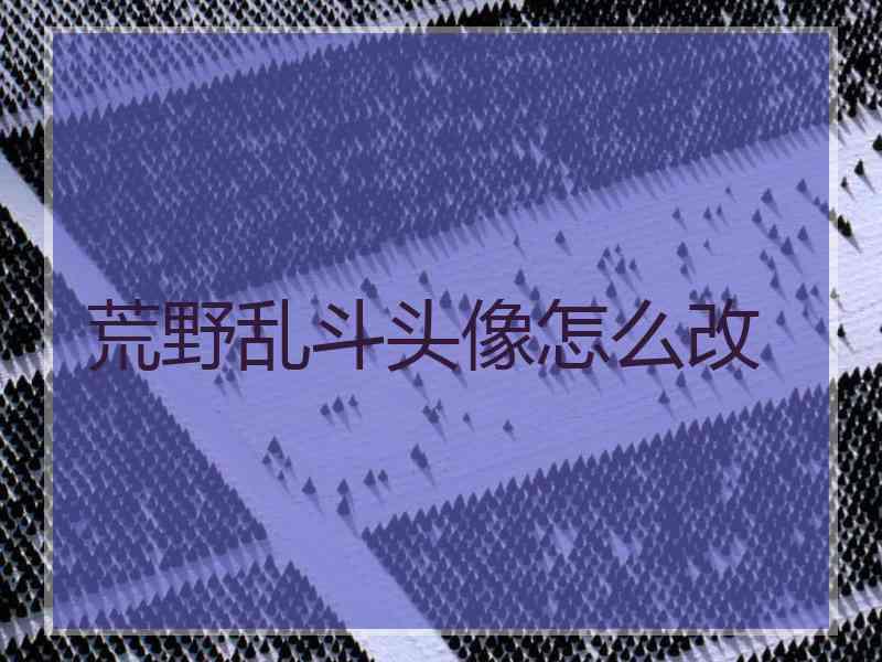 荒野乱斗头像怎么改