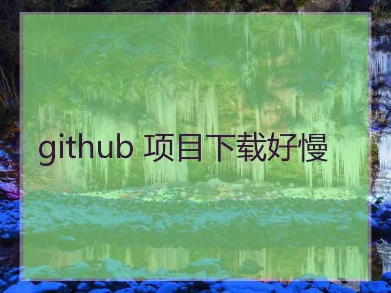 github 项目下载好慢