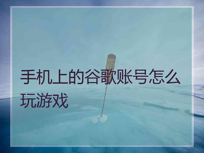 手机上的谷歌账号怎么玩游戏