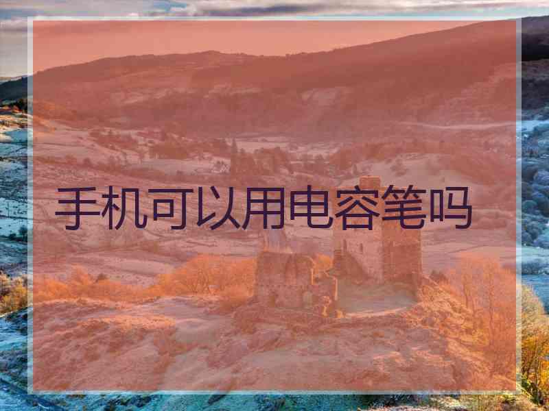 手机可以用电容笔吗