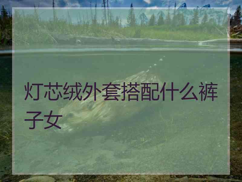 灯芯绒外套搭配什么裤子女