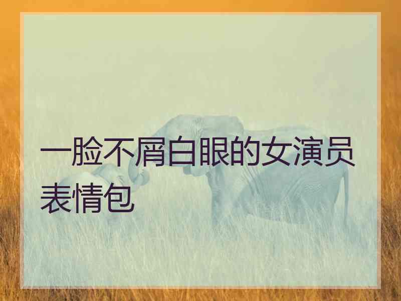 一脸不屑白眼的女演员表情包
