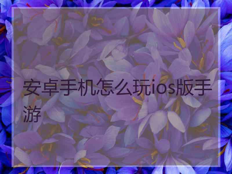 安卓手机怎么玩ios版手游