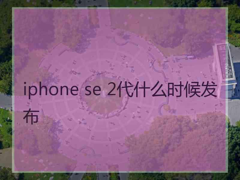 iphone se 2代什么时候发布