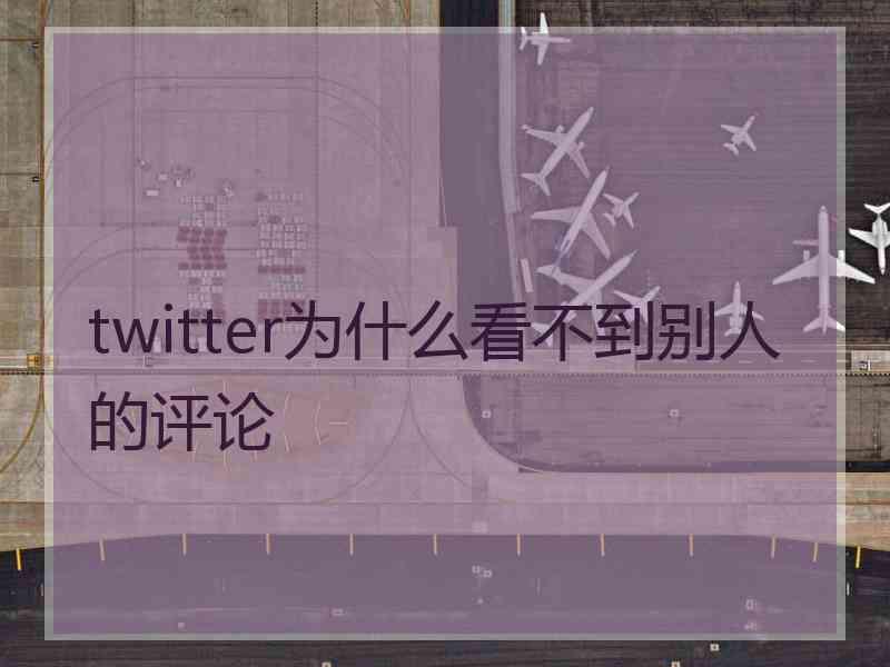 twitter为什么看不到别人的评论