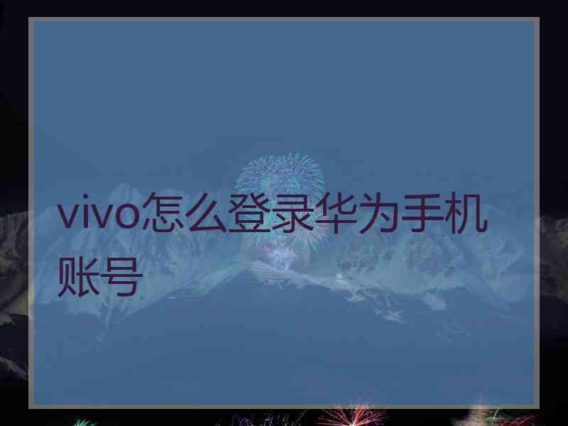 vivo怎么登录华为手机账号