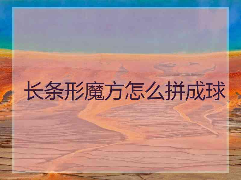 长条形魔方怎么拼成球