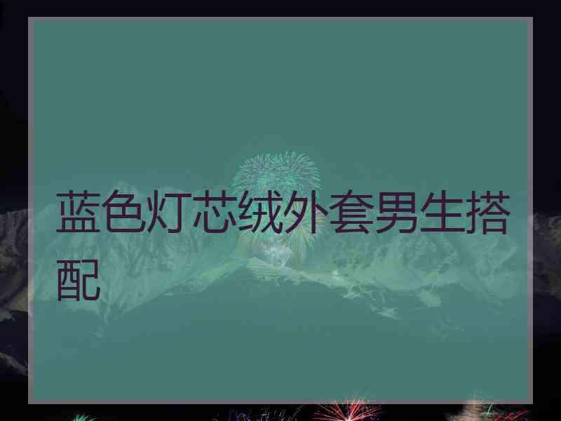 蓝色灯芯绒外套男生搭配