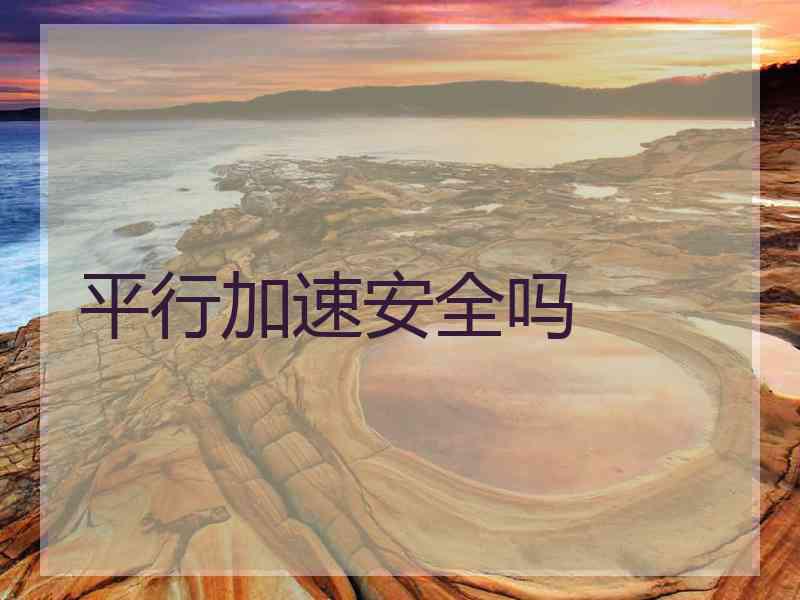平行加速安全吗