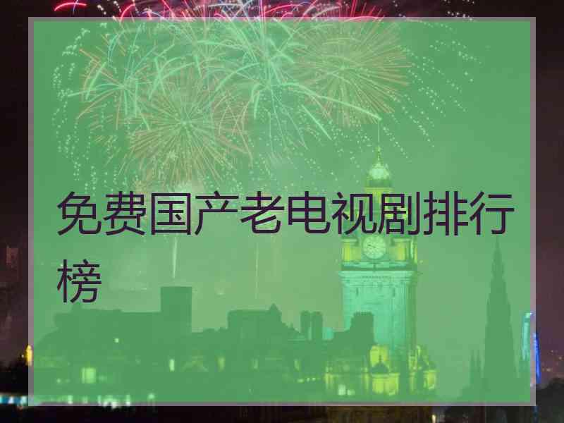 免费国产老电视剧排行榜