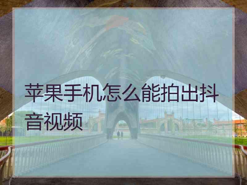 苹果手机怎么能拍出抖音视频