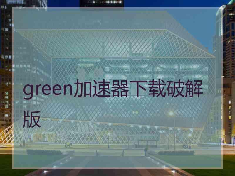 green加速器下载破解版