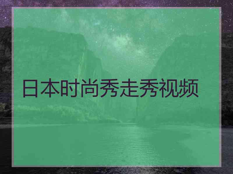 日本时尚秀走秀视频