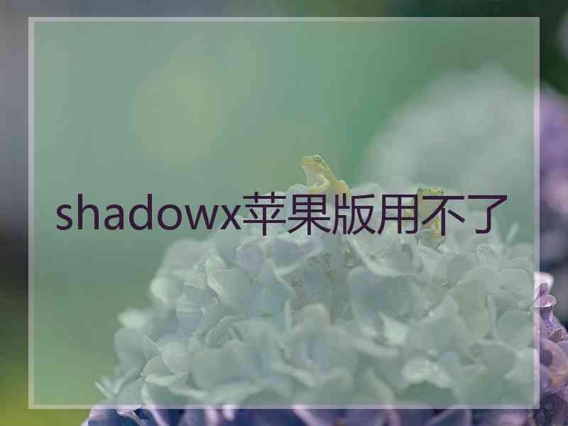 shadowx苹果版用不了