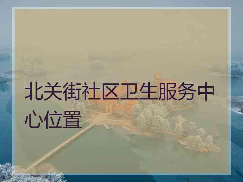 北关街社区卫生服务中心位置
