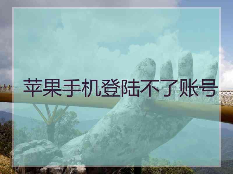 苹果手机登陆不了账号
