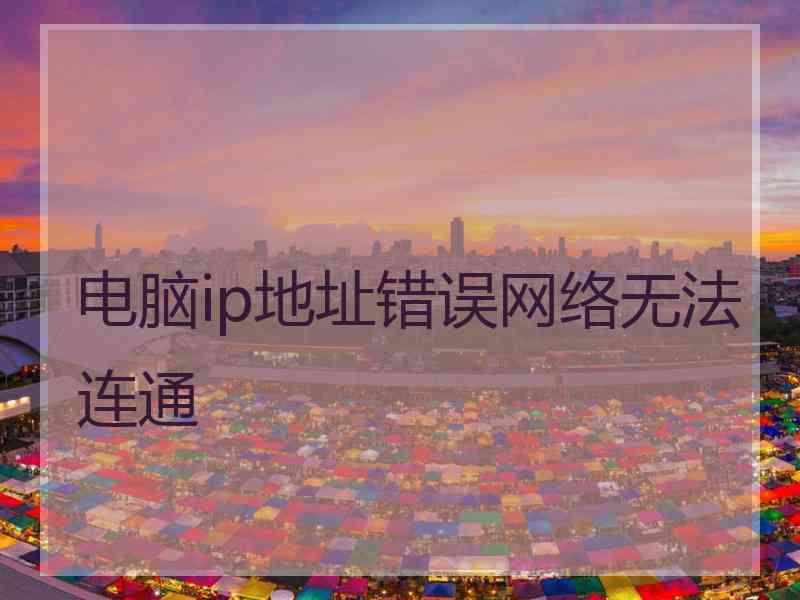 电脑ip地址错误网络无法连通