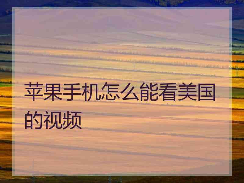 苹果手机怎么能看美国的视频