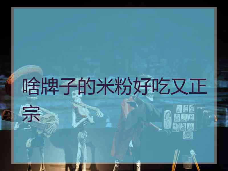 啥牌子的米粉好吃又正宗