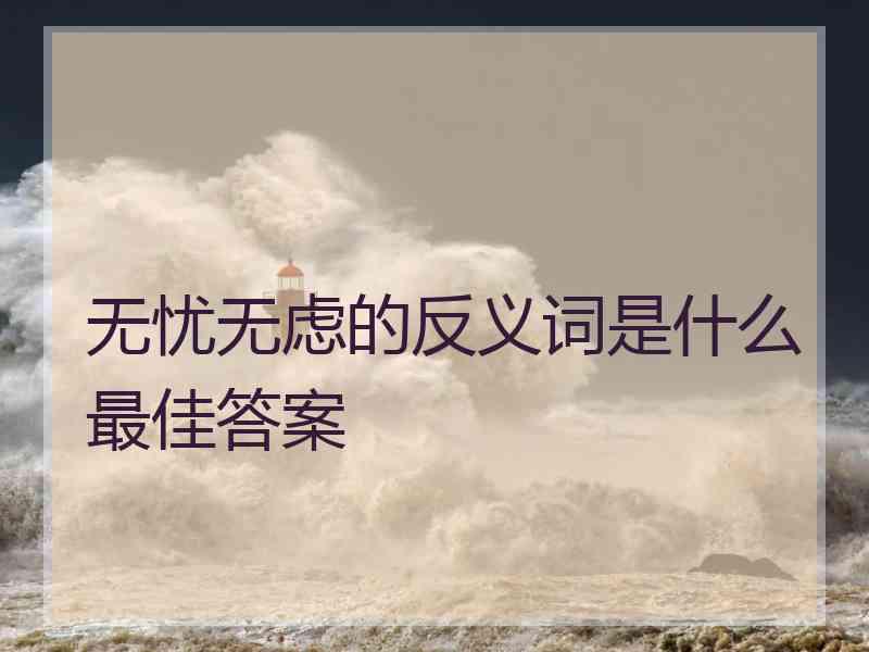 无忧无虑的反义词是什么最佳答案