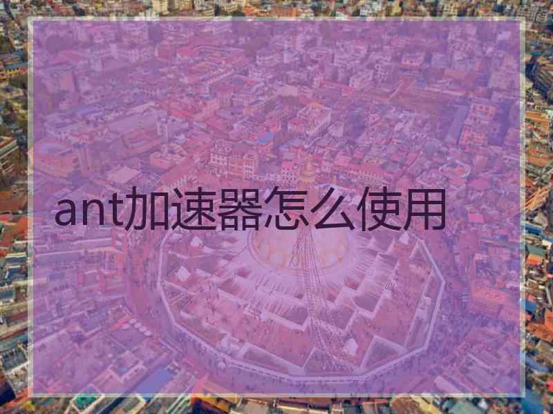 ant加速器怎么使用